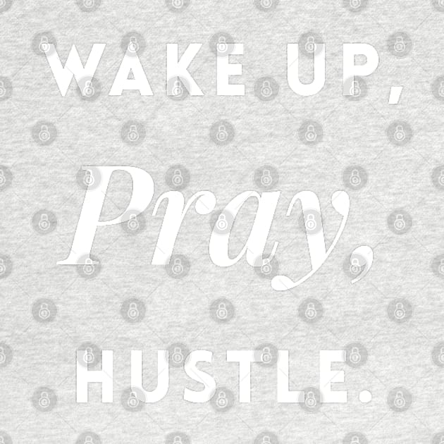 Wake up, Pray, Hustle. by Inspire Creativity